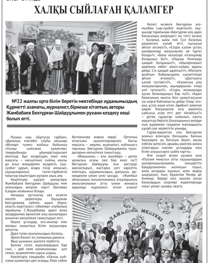 "Халқы сыйлаған қаламгер" тақырыбында №22 жалпы орта білім беретін мектебінде ауданымыздың Құрметті азаматы, журналист, бірнеше кітаптың авторы Жамбабаева Бектұрған Шайдуұлымен рухани кездесу кеші болып өтті.